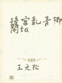 后宫乱青卿笔趣阁ta