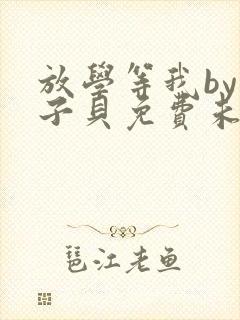 放学等我by酱子贝免费未删减