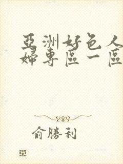 亚洲好色人妻少妇专区一区二区