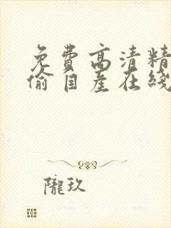 免费高清精品国偷自产在线封面