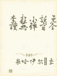 李毅小说免费阅读无弹窗全文