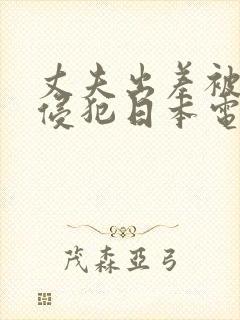 丈夫出差被邻居侵犯日本电影