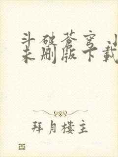 斗破苍穹 小说未删版下载txt