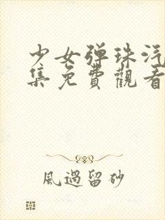 少女弹珠汽水全集免费观看高清版