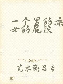 一个男的操一个女的屁股