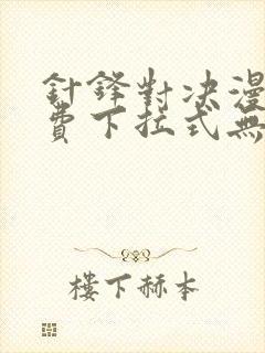 针锋对决漫画免费下拉式无删减