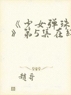 《少女弹珠汽水》第5集在线观看