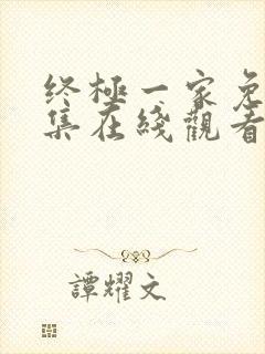 终极一家免费全集在线观看高清未删减版