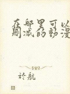 在哪里可以看无删减的动漫