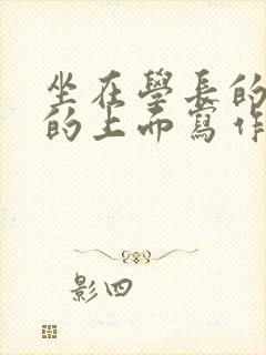 坐在学长的硬硬的上面写作业