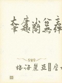 大唐小公主李月笔趣阁无弹窗