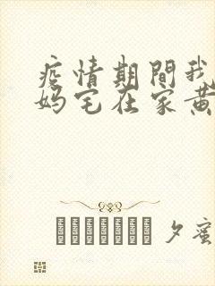 疫情期间我和我妈宅在家黄金屋