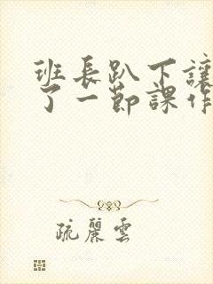 班长趴下让我C了一节课作文封面