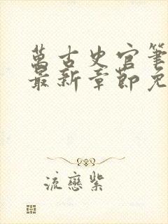 万古史官笔趣阁最新章节免费阅读