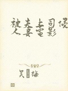 被夫上司侵犯的人妻电影