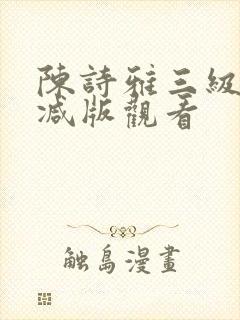 陈诗雅三级无删减版观看