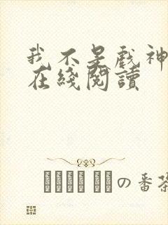 我不是戏神免费在线阅读