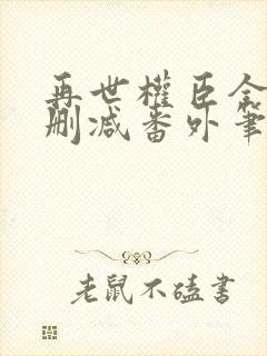 再世权臣全文无删减番外笔趣阁