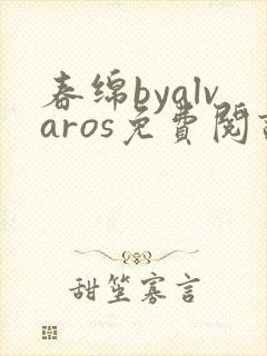 春绵byalvaros免费阅读笔趣阁无弹窗
