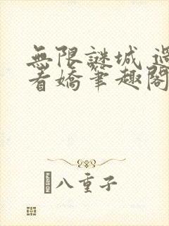 无限谜城 过水看娇笔趣阁