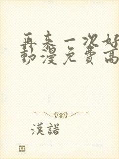 再来一次好不好动漫免费高清在线观看全集