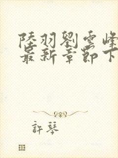 陆羽刘云峰小说最新章节下载