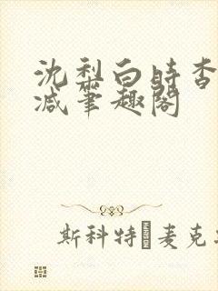 沈梨白时杳无删减笔趣阁