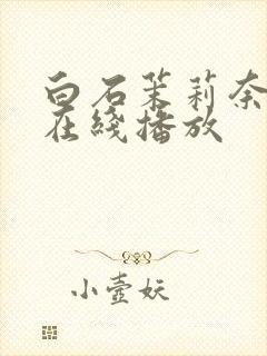 白石茉莉奈hd在线播放