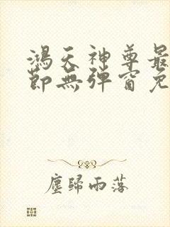 鸿天神尊最新章节无弹窗免费阅读