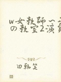 w女教师～淫辱の教室2演员表