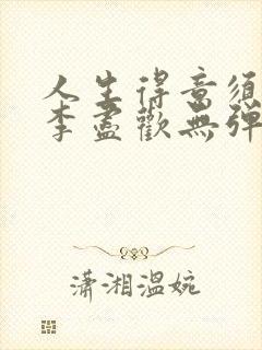 人生得意须尽欢李尽欢无弹窗