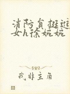 消防员挺进乖乖女h徐婉婉