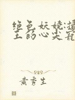 绝色妖娆:摄政王的心尖宠妃