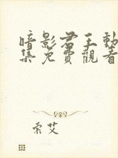 暗影君王动漫全集免费观看