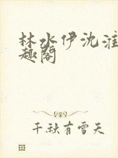 林水伊沈淮舟笔趣阁