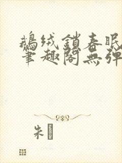 鹅绒锁春眠药水笔趣阁无弹窗封面