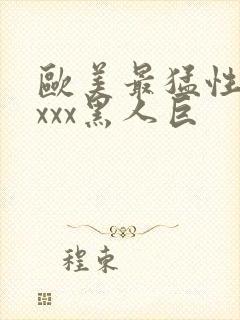 欧美最猛性xxxxx黑人巨