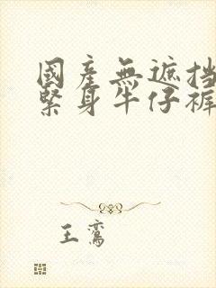 国产无遮挡裸体紧身牛仔裤