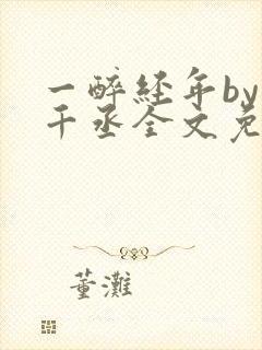 一醉经年by水千丞全文免费阅读笔趣阁