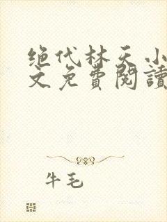 绝代林天小说全文免费阅读下载