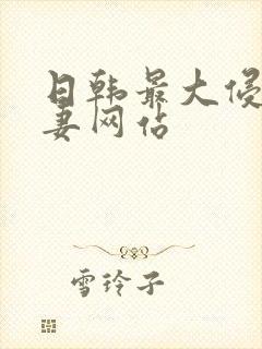 日韩最大侵犯人妻网站