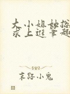 大小姐她总是不求上进笔趣阁