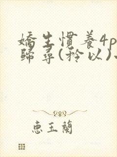 娇生惯养4ph归寻(矜以)小说免费阅读