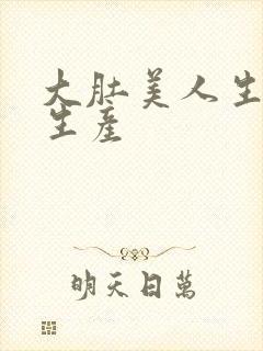 大肚美人生产双生产