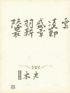 陆羽盛凌云全文最新章节