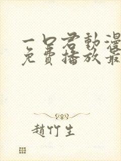 一口君动漫全集免费播放最新章节