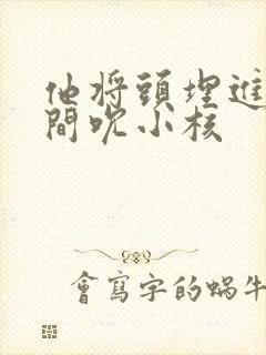 他将头埋进双腿间吮小核