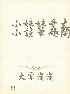 小妹妹爱大棒棒小说笔趣阁