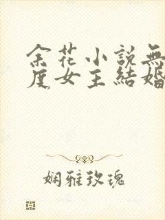 余花小说无罪国度女主结婚了吗