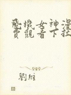 飞机女神漫画免费观看下拉式漫画星